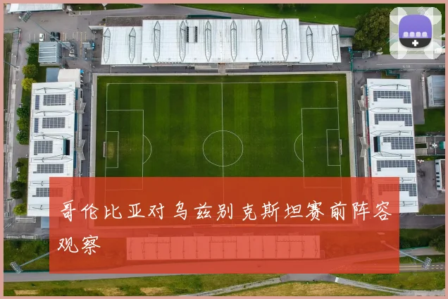 哥伦比亚对乌兹别克斯坦赛前阵容观察