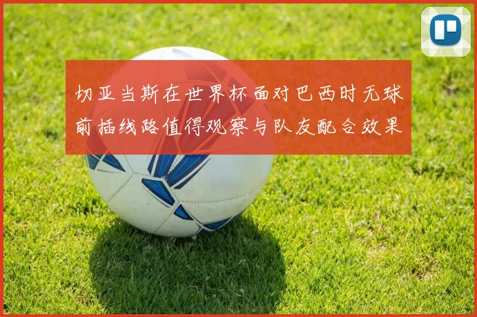 切亚当斯在世界杯面对巴西时无球前插线路值得观察与队友配合效果