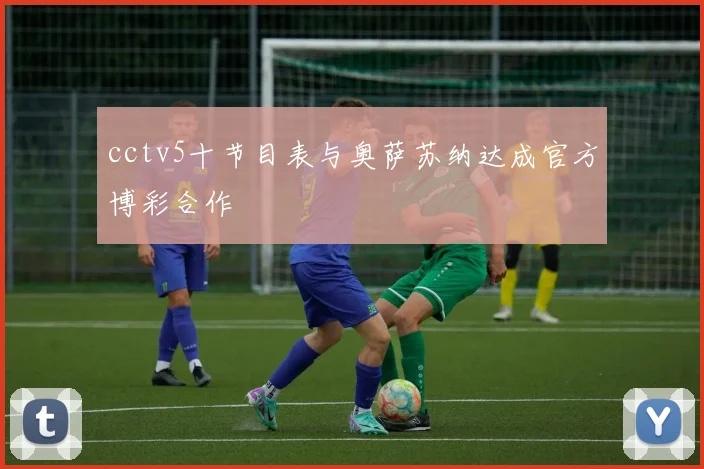 cctv5十节目表与奥萨苏纳达成官方博彩合作