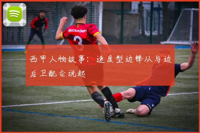 西甲人物故事：速度型边锋从与边后卫配合说起