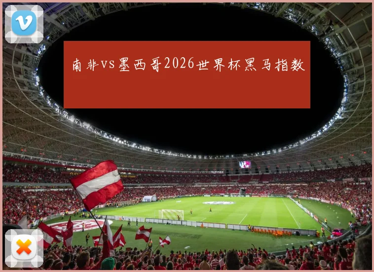 南非vs墨西哥2026世界杯黑马指数