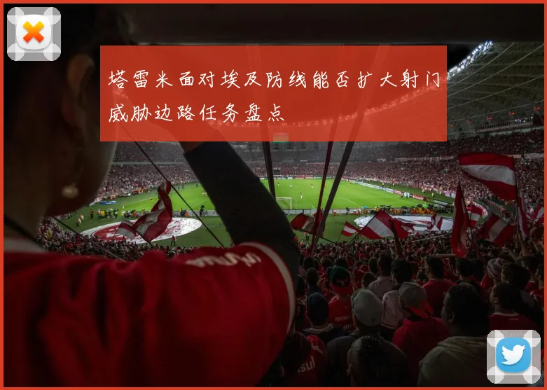塔雷米面对埃及防线能否扩大射门威胁边路任务盘点