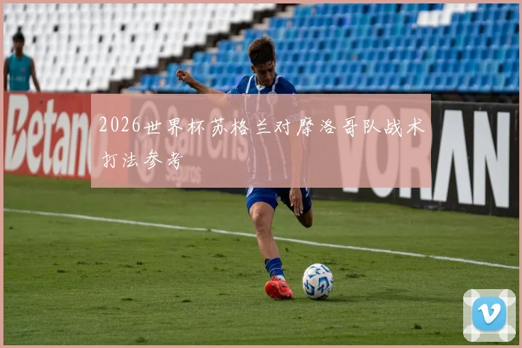 2026世界杯苏格兰对摩洛哥队战术打法参考