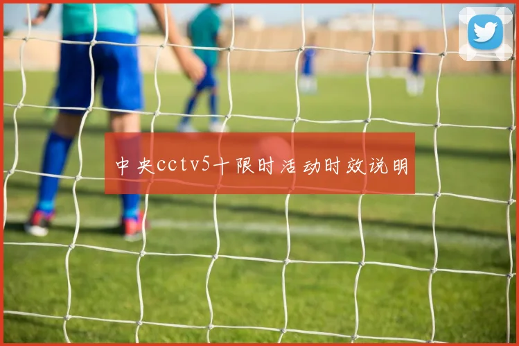 中央cctv5十限时活动时效说明