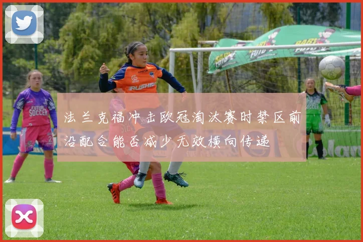 法兰克福冲击欧冠淘汰赛时禁区前沿配合能否减少无效横向传递