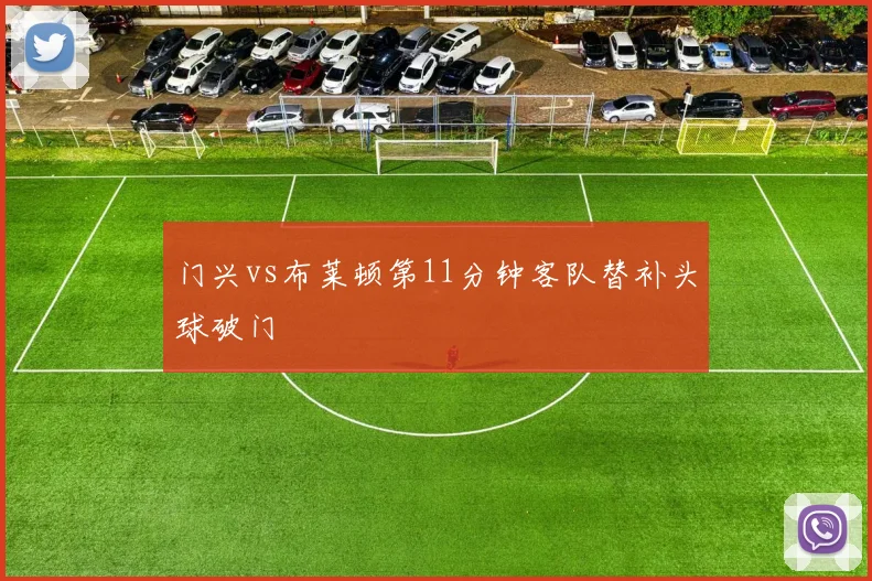 门兴vs布莱顿第11分钟客队替补头球破门