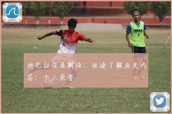 迪巴拉深度解读：快速了解历史内容：个人荣誉