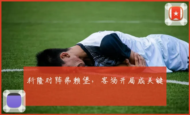 科隆对阵弗赖堡，客场开局成关键